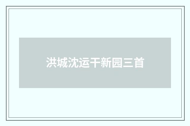 洪城沈运干新园三首