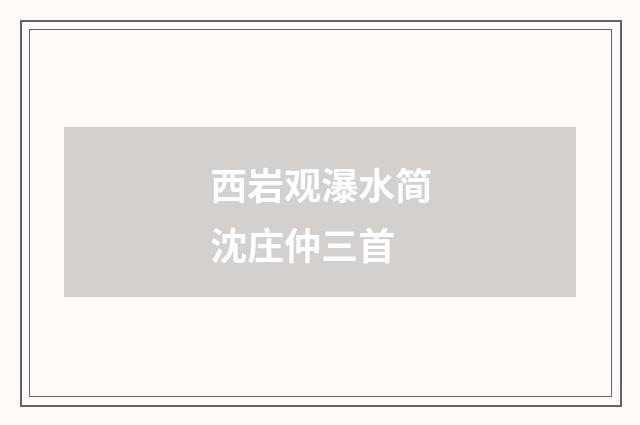 西岩观瀑水简沈庄仲三首