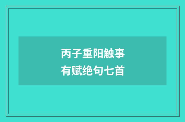 丙子重阳触事有赋绝句七首