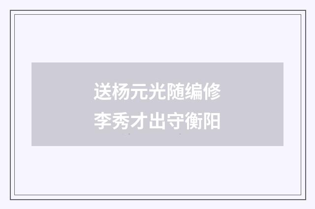 送杨元光随编修李秀才出守衡阳