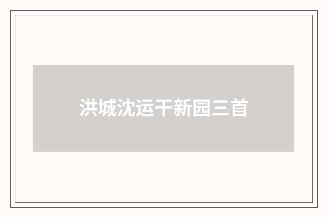 洪城沈运干新园三首