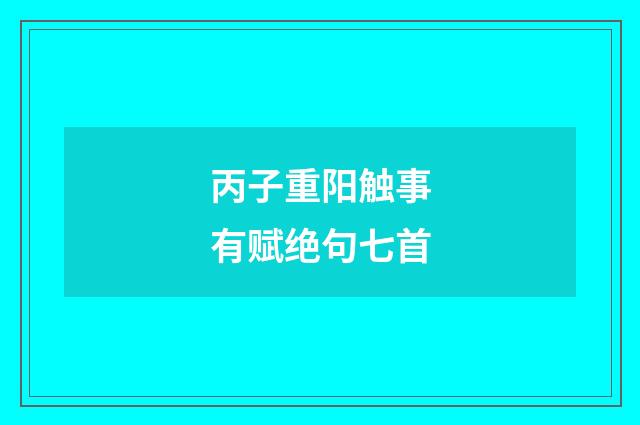 丙子重阳触事有赋绝句七首