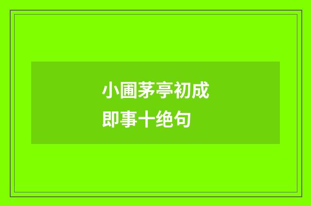 小圃茅亭初成即事十绝句