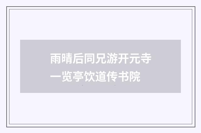 雨晴后同兄游开元寺一览亭饮道传书院