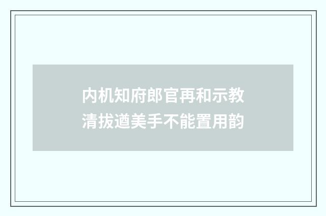 内机知府郎官再和示教清拔遒美手不能置用韵