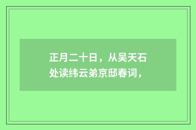 正月二十日，从吴天石处读纬云弟京邸春词，