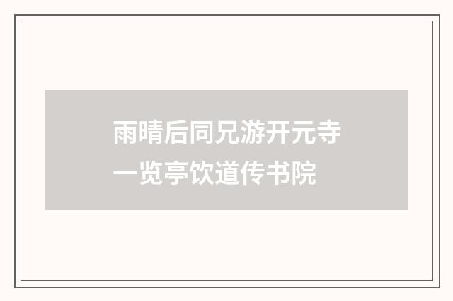 雨晴后同兄游开元寺一览亭饮道传书院