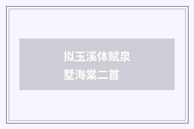 拟玉溪体赋泉墅海棠二首
