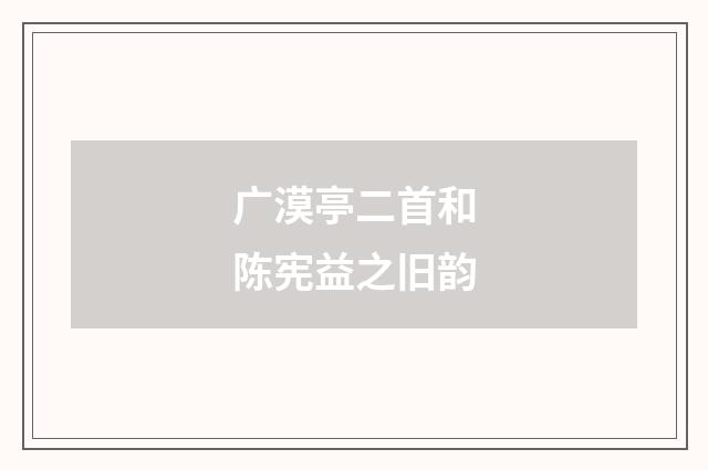 广漠亭二首和陈宪益之旧韵