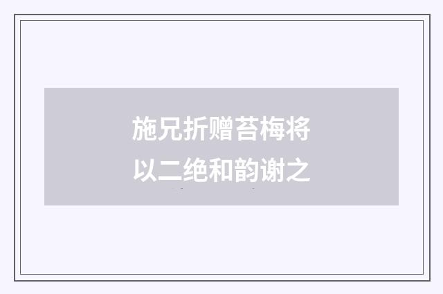施兄折赠苔梅将以二绝和韵谢之