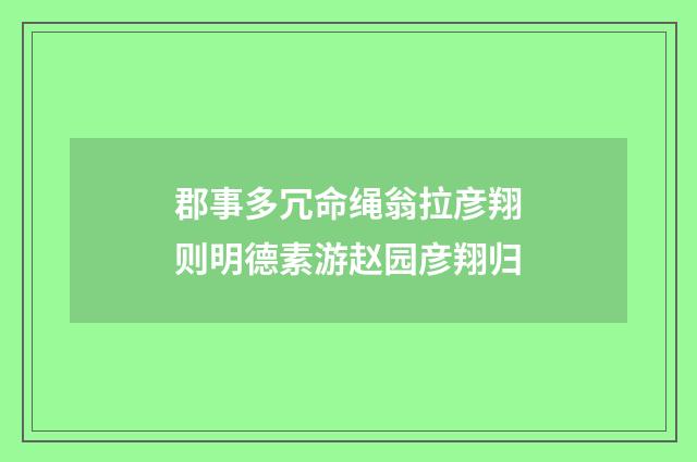 郡事多冗命绳翁拉彦翔则明德素游赵园彦翔归