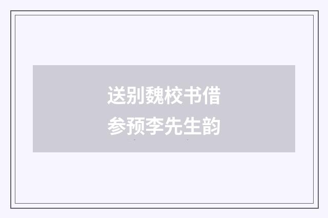 送别魏校书借参预李先生韵