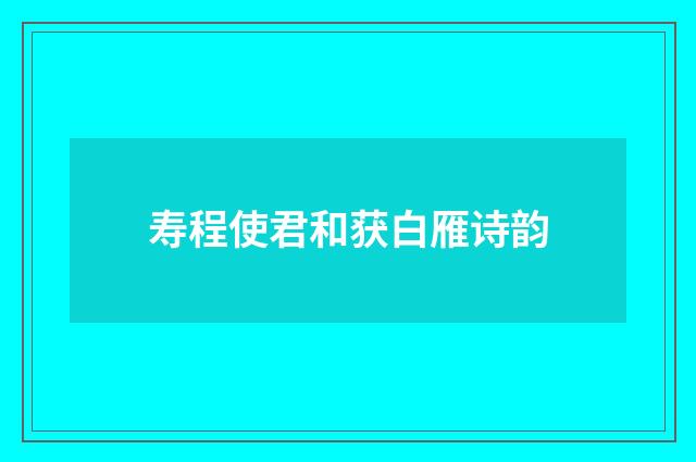 寿程使君和获白雁诗韵