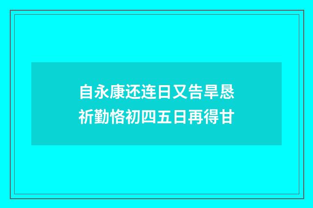 自永康还连日又告旱恳祈勤恪初四五日再得甘