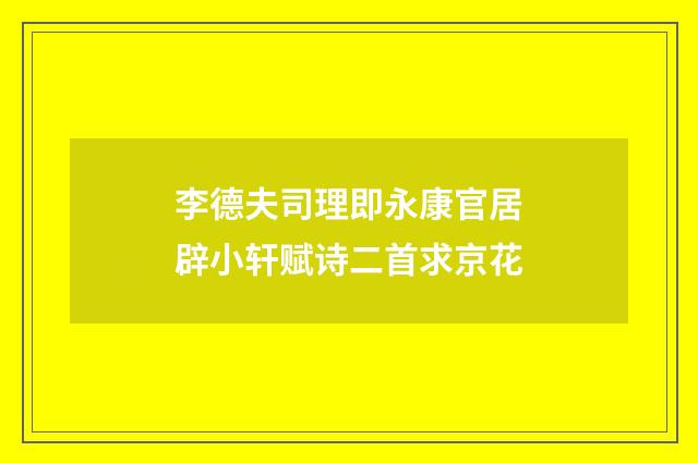 李德夫司理即永康官居辟小轩赋诗二首求京花