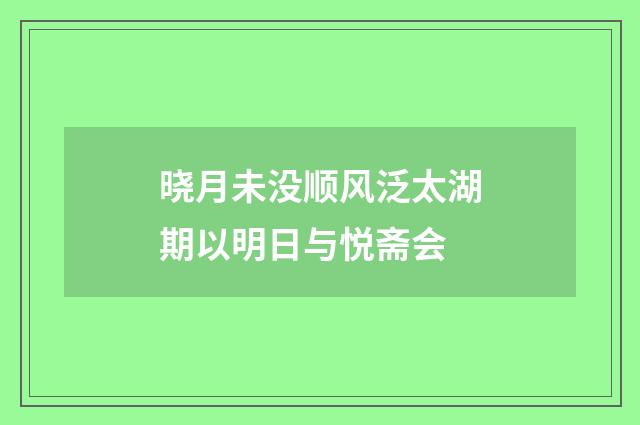 晓月未没顺风泛太湖期以明日与悦斋会