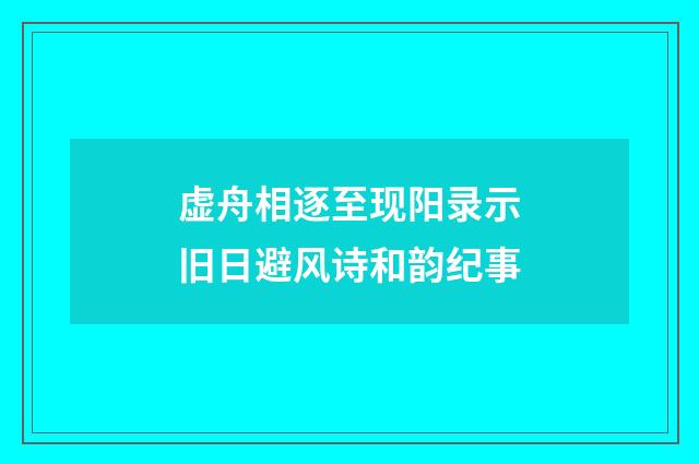 虚舟相逐至现阳录示旧日避风诗和韵纪事