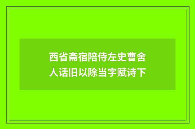 西省斋宿陪侍左史曹舍人话旧以除当字赋诗下
