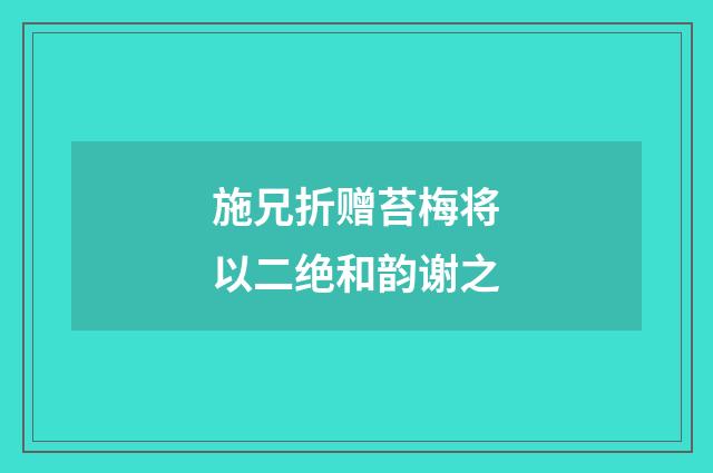 施兄折赠苔梅将以二绝和韵谢之