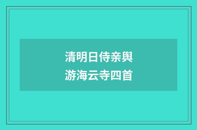 清明日侍亲舆游海云寺四首