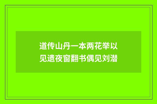 道传山丹一本两花举以见遗夜窗翻书偶见刘潜
