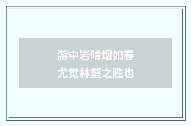 游中岩晴烟如春尤觉林壑之胜也
