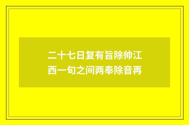 二十七日复有旨除帅江西一旬之间两奉除音再