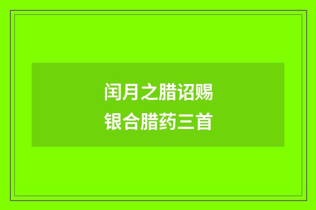 闰月之腊诏赐银合腊药三首