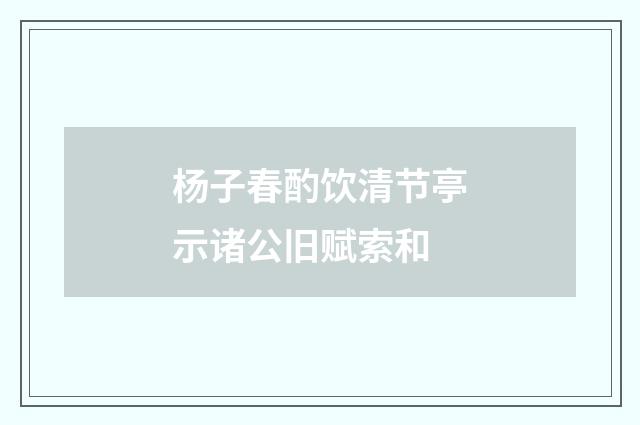 杨子春酌饮清节亭示诸公旧赋索和