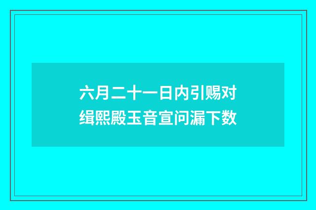 六月二十一日内引赐对缉熙殿玉音宣问漏下数