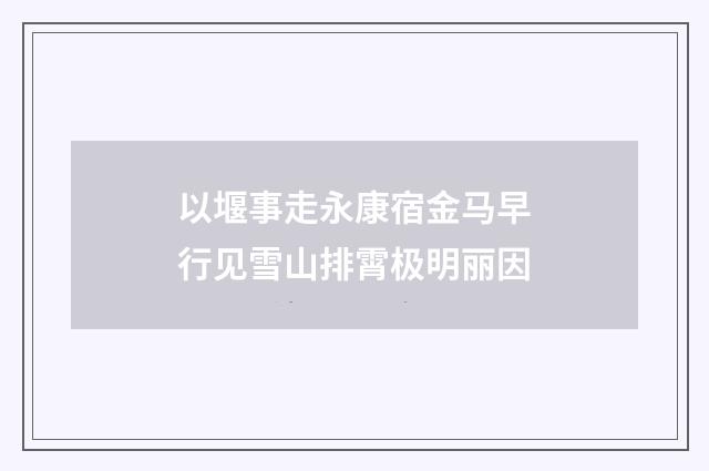 以堰事走永康宿金马早行见雪山排霄极明丽因
