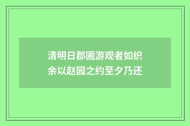 清明日郡圃游观者如织余以赵园之约至夕乃还