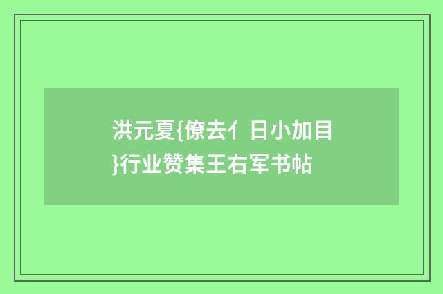 洪元夏{僚去亻日小加目}行业赞集王右军书帖
