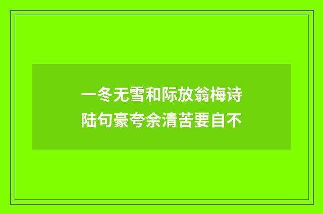 一冬无雪和际放翁梅诗陆句豪夸余清苦要自不
