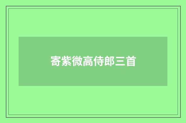 寄紫微高侍郎三首