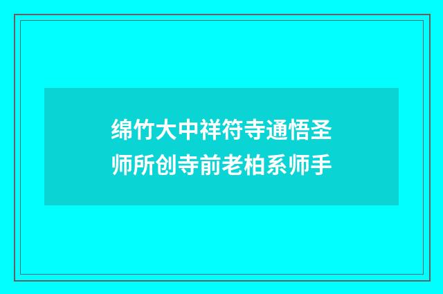绵竹大中祥符寺通悟圣师所创寺前老柏系师手