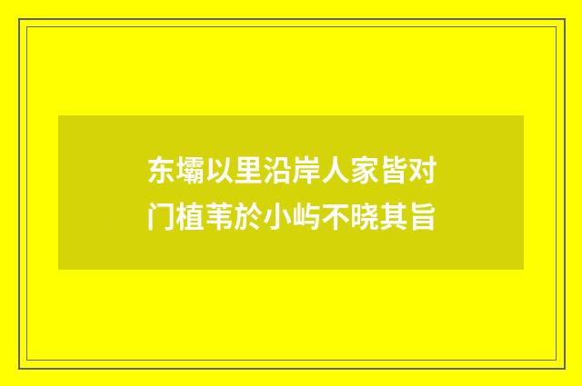 东壩以里沿岸人家皆对门植苇於小屿不晓其旨