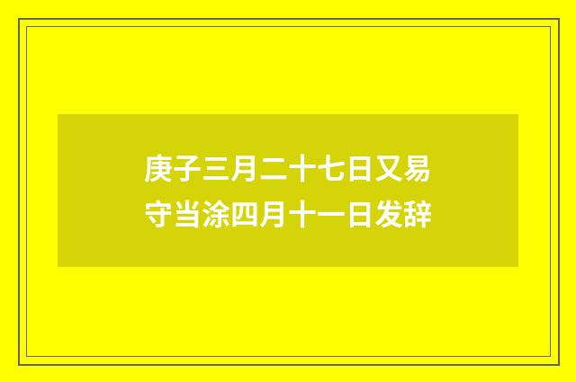 庚子三月二十七日又易守当涂四月十一日发辞