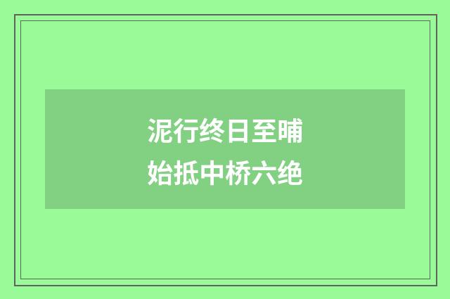 泥行终日至晡始抵中桥六绝