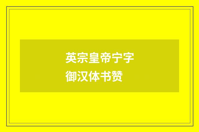 英宗皇帝宁字御汉体书赞