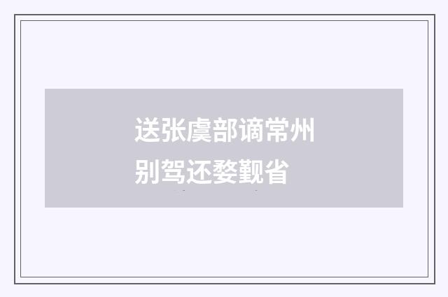 送张虞部谪常州别驾还婺觐省