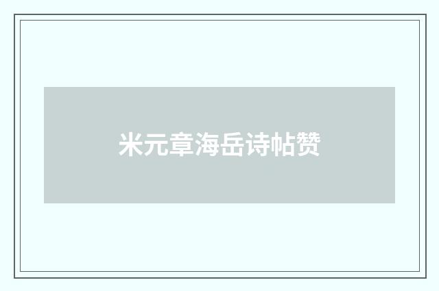 米元章海岳诗帖赞