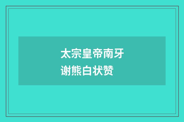 太宗皇帝南牙谢熊白状赞