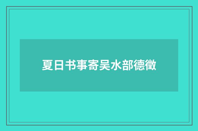 夏日书事寄吴水部德徵