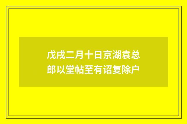 戊戌二月十日京湖袁总郎以堂帖至有诏复除户