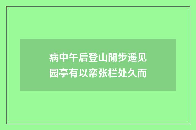 病中午后登山閒步遥见园亭有以帟张栏处久而