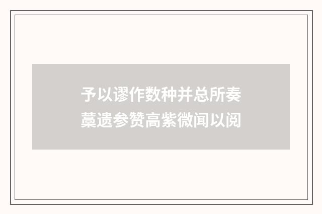 予以谬作数种并总所奏藁遗参赞高紫微闻以阅