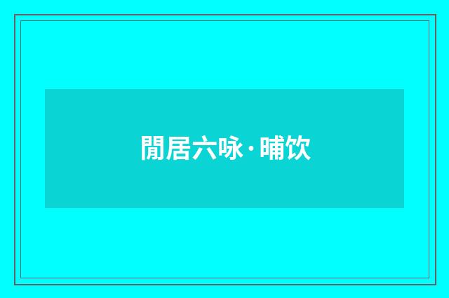 閒居六咏·晡饮