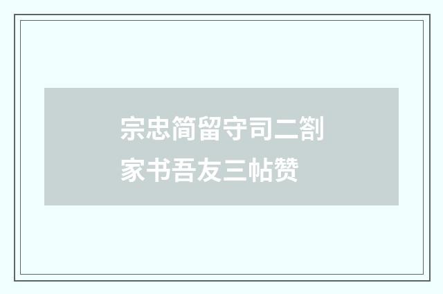 宗忠简留守司二劄家书吾友三帖赞