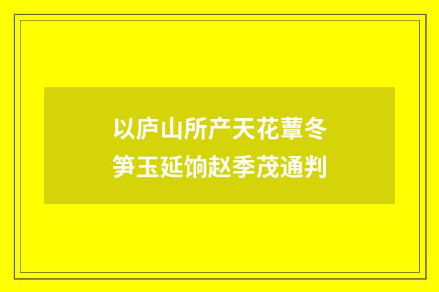 以庐山所产天花蕈冬笋玉延饷赵季茂通判